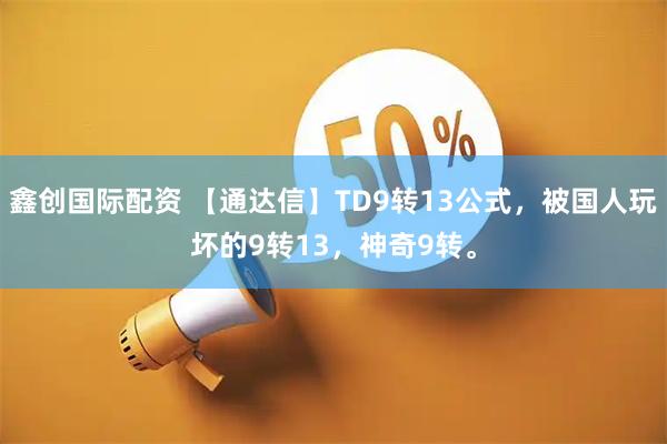 鑫创国际配资 【通达信】TD9转13公式，被国人玩坏的9转13，神奇9转。