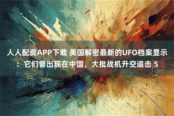 人人配资APP下载 美国解密最新的UFO档案显示：它们曾出现在中国，大批战机升空追击 5